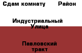 Сдам комнату 15 › Район ­ Индустриальный › Улица ­ Павловский тракт › Дом ­ 261 › Этажность дома ­ 9 › Цена ­ 6 000 - Алтайский край, Барнаул г. Недвижимость » Квартиры аренда   . Алтайский край